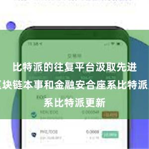 比特派的往复平台汲取先进的区块链本事和金融安合座系比特派更新